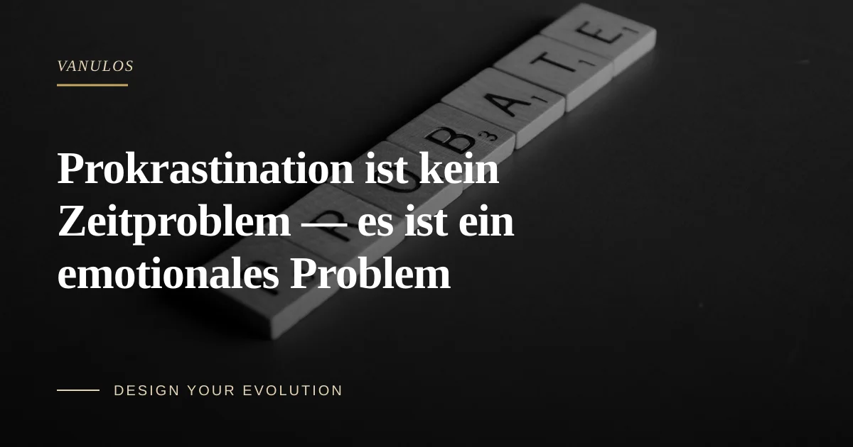 Prokrastination ist kein Zeitproblem — es ist ein emotionales Problem