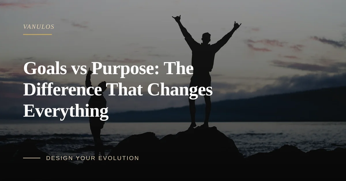 Goals vs Purpose: The Difference That Changes Everything