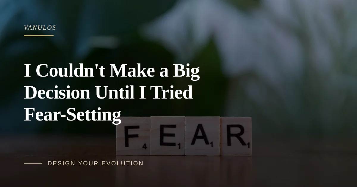 I Couldn't Make a Big Decision Until I Tried Fear-Setting