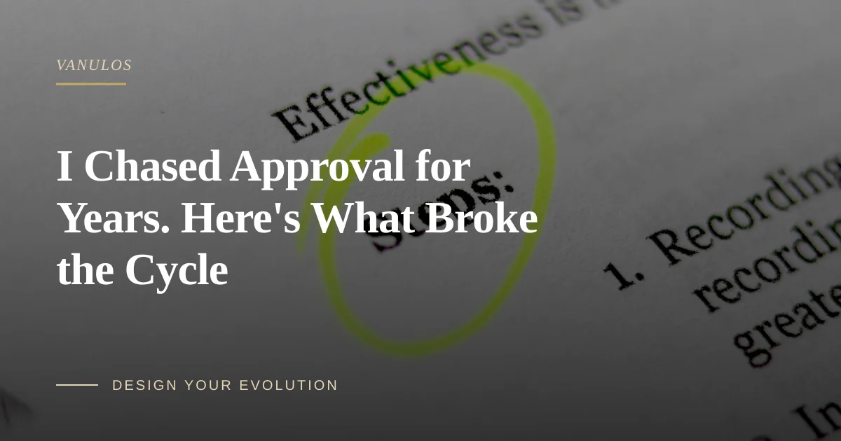I Chased Approval for Years. Here's What Broke the Cycle