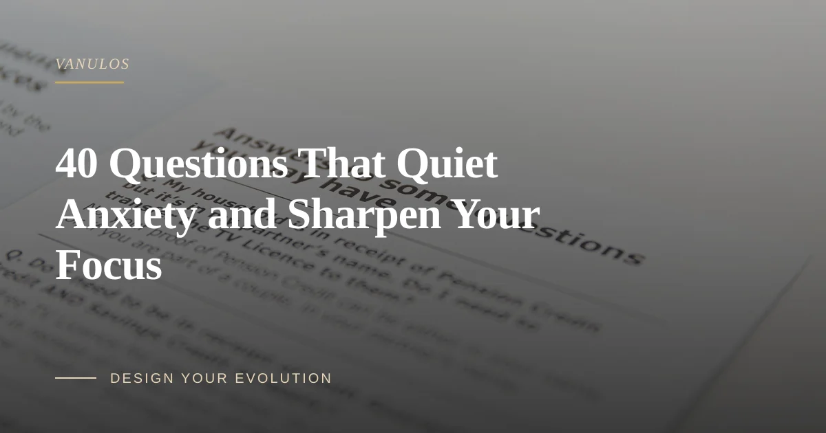 40 Questions That Quiet Anxiety and Sharpen Your Focus