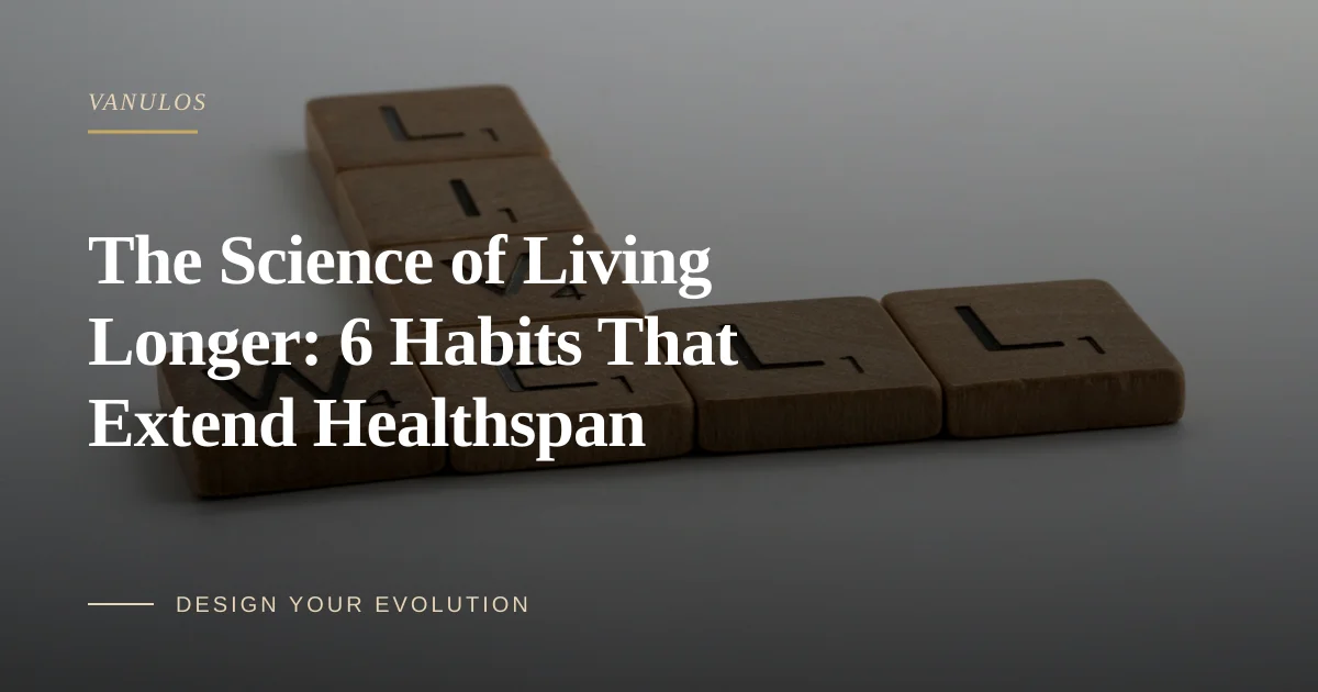 The Science of Living Longer: 6 Habits That Extend Healthspan