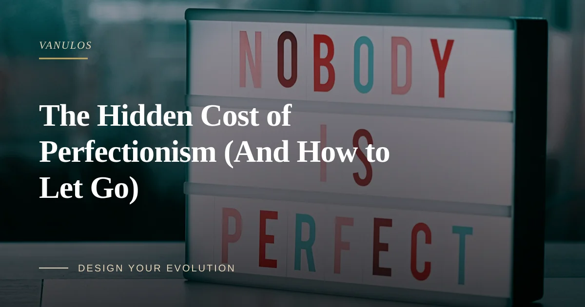 The Hidden Cost of Perfectionism (And How to Let Go)