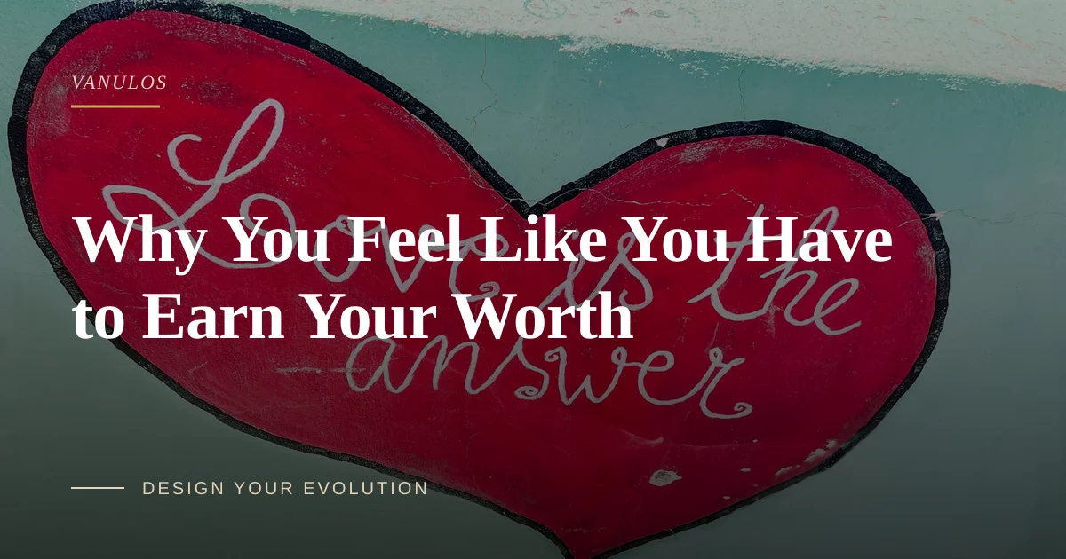 Why You Feel Like You Have to Earn Your Worth