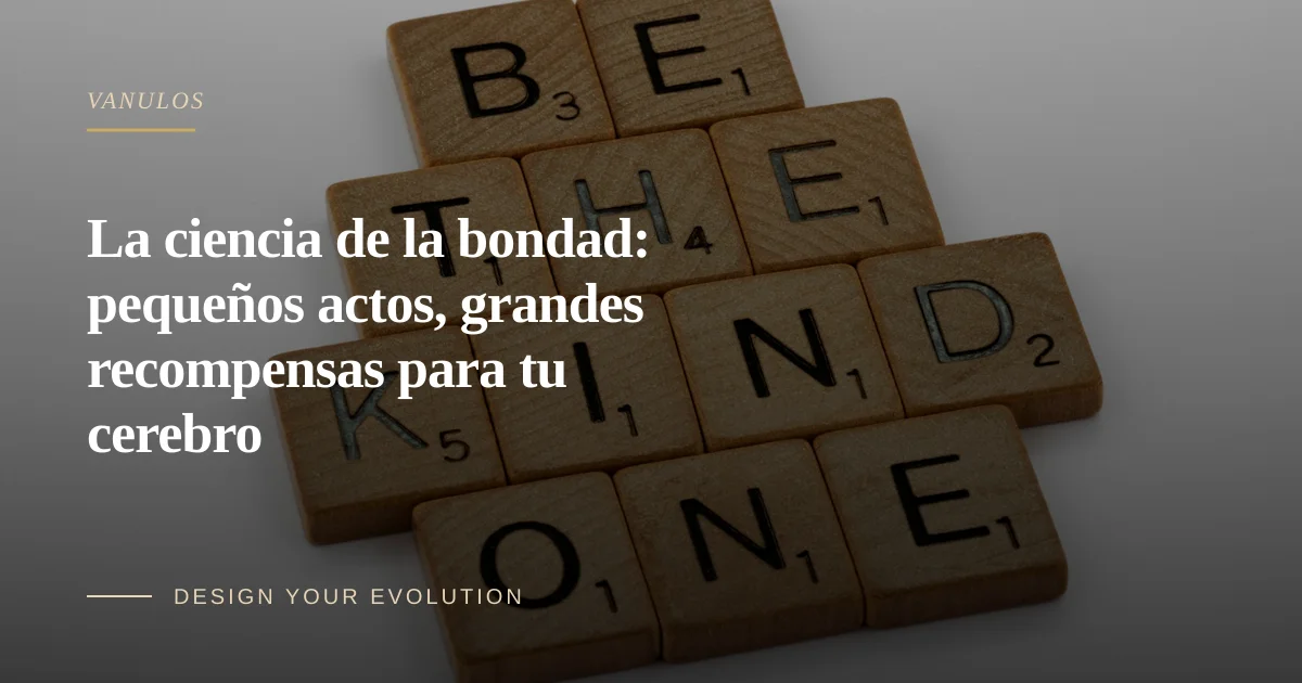 La ciencia de la bondad: pequeños actos, grandes recompensas para tu cerebro