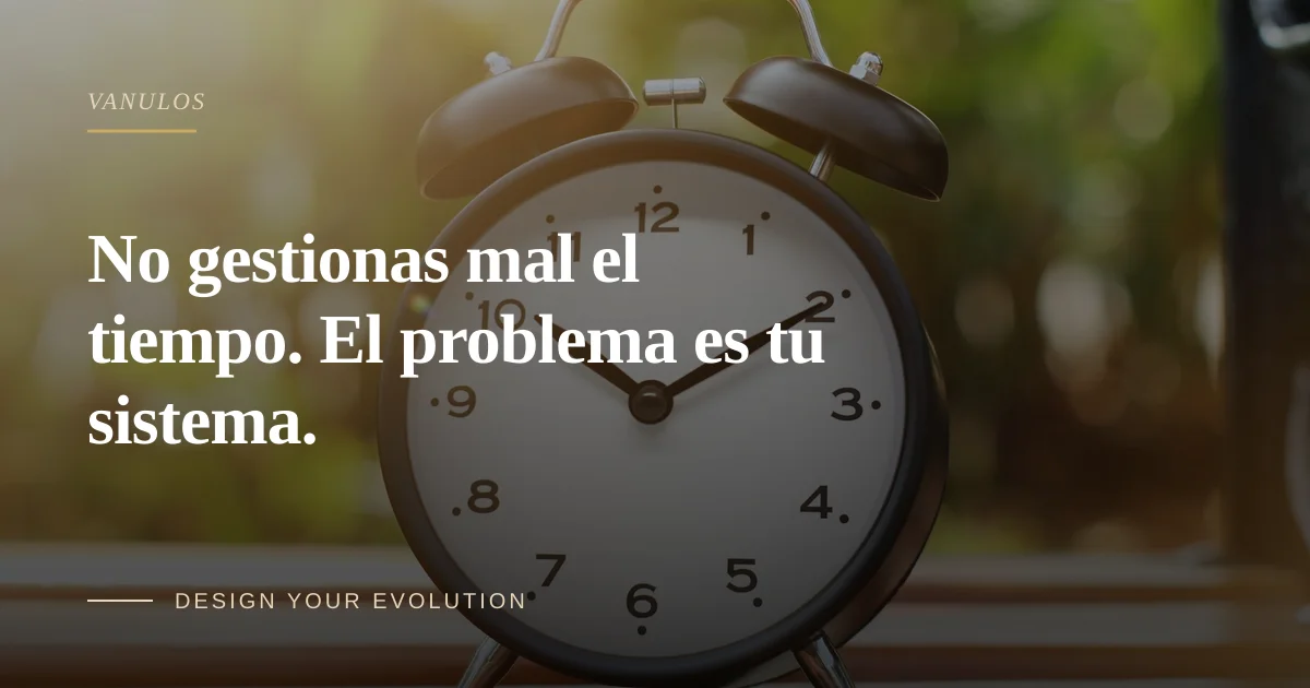 No gestionas mal el tiempo. El problema es tu sistema.