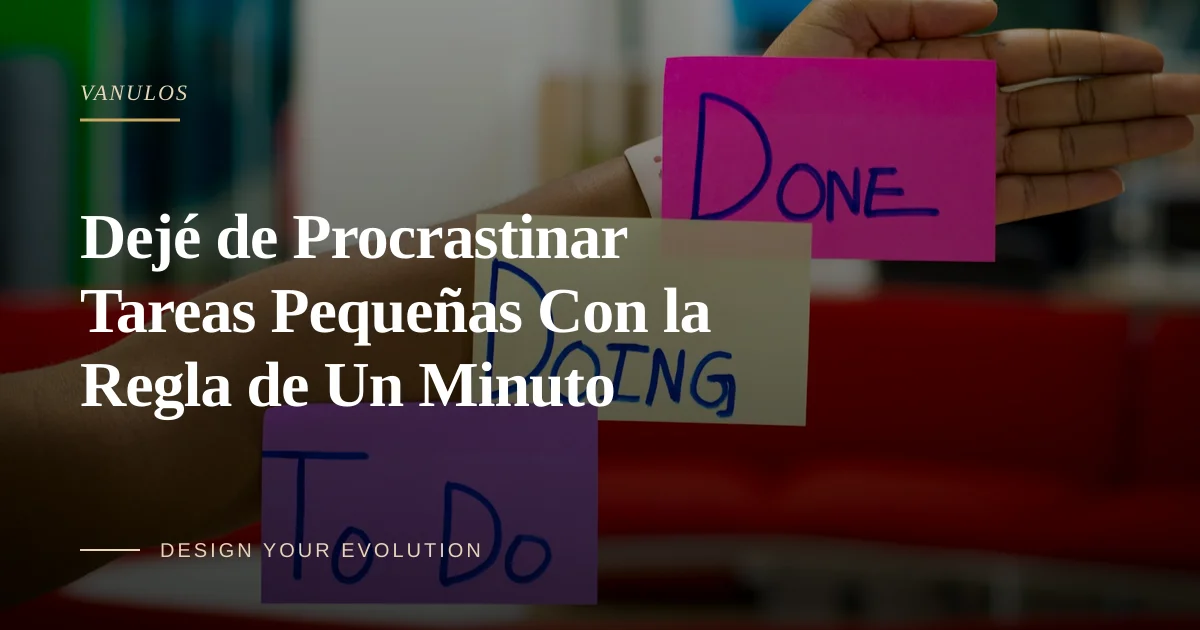 Dejé de Procrastinar Tareas Pequeñas Con la Regla de Un Minuto