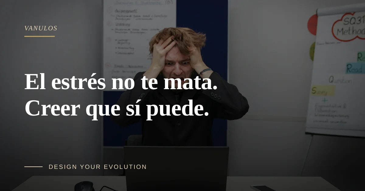 El estrés no te mata. Creer que sí puede.