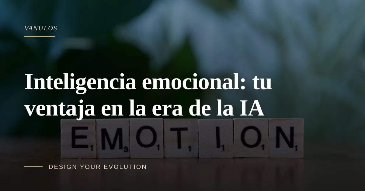 Inteligencia emocional: tu ventaja en la era de la IA