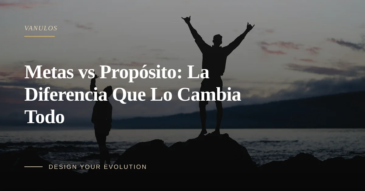 Metas vs Propósito: La Diferencia Que Lo Cambia Todo