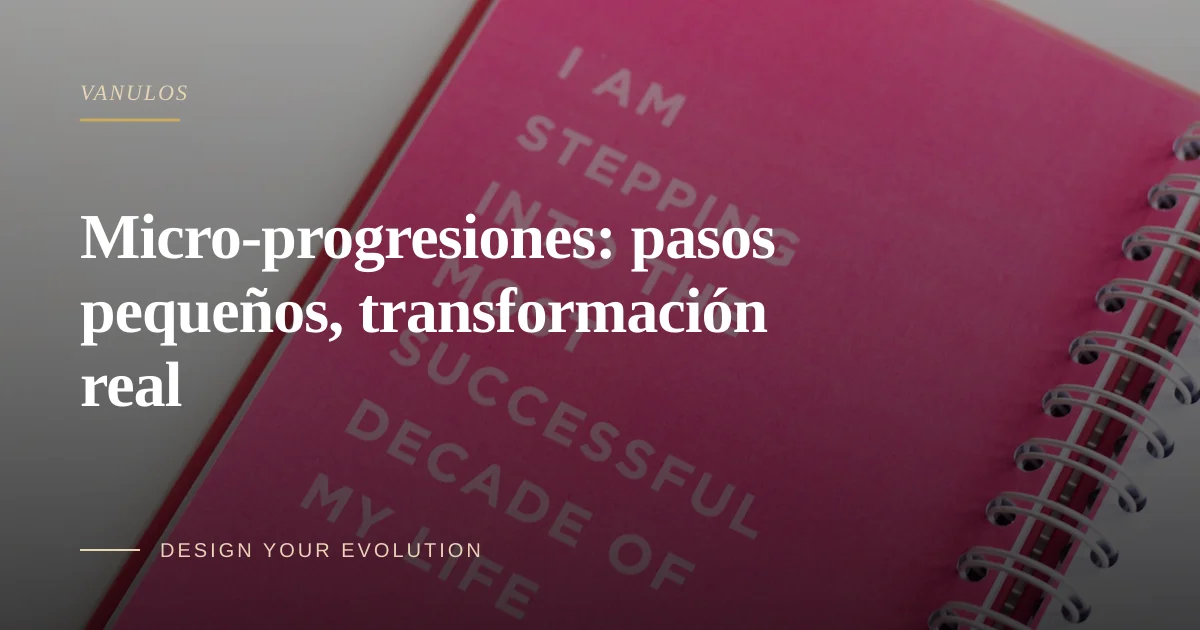 Micro-progresiones: pasos pequeños, transformación real