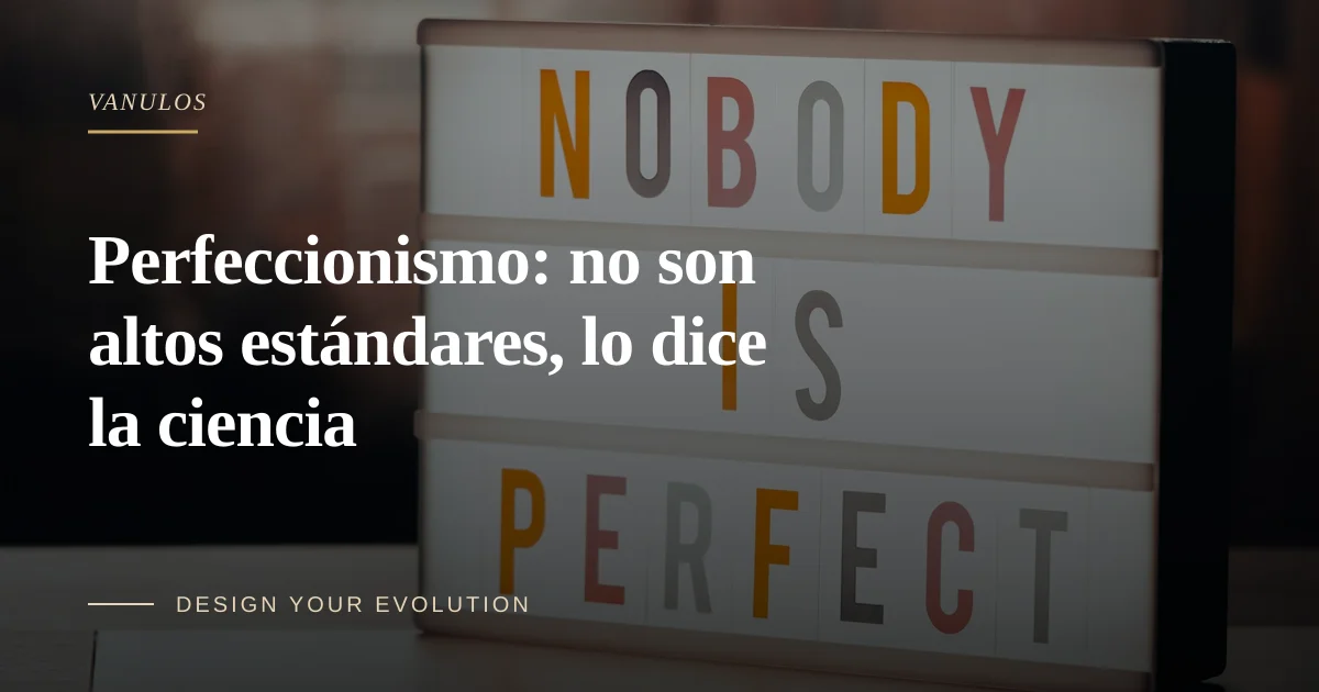 Perfeccionismo: no son altos estándares, lo dice la ciencia