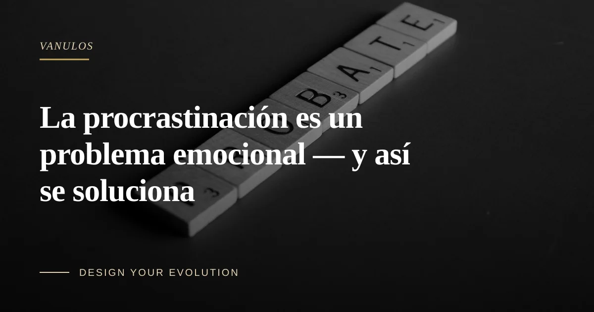 La procrastinación es un problema emocional — y así se soluciona