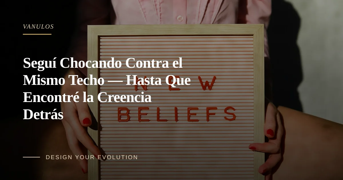 Seguí Chocando Contra el Mismo Techo — Hasta Que Encontré la Creencia Detrás