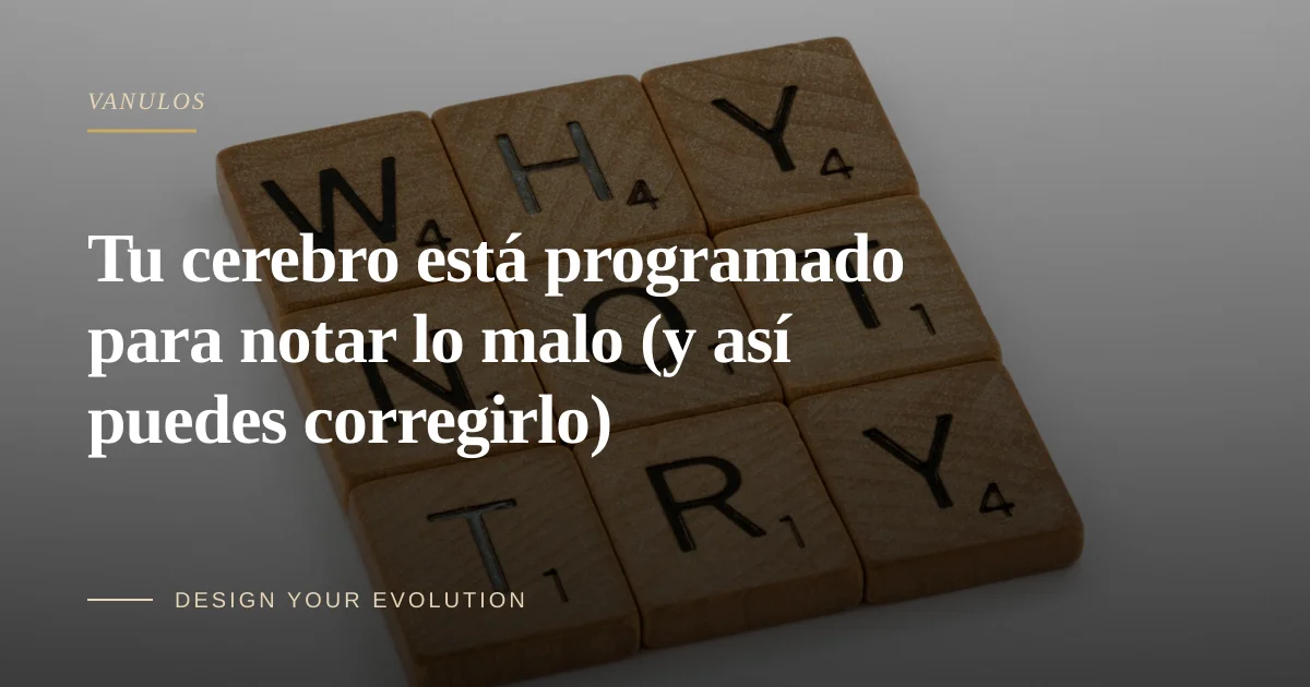 Tu cerebro está programado para notar lo malo (y así puedes corregirlo)