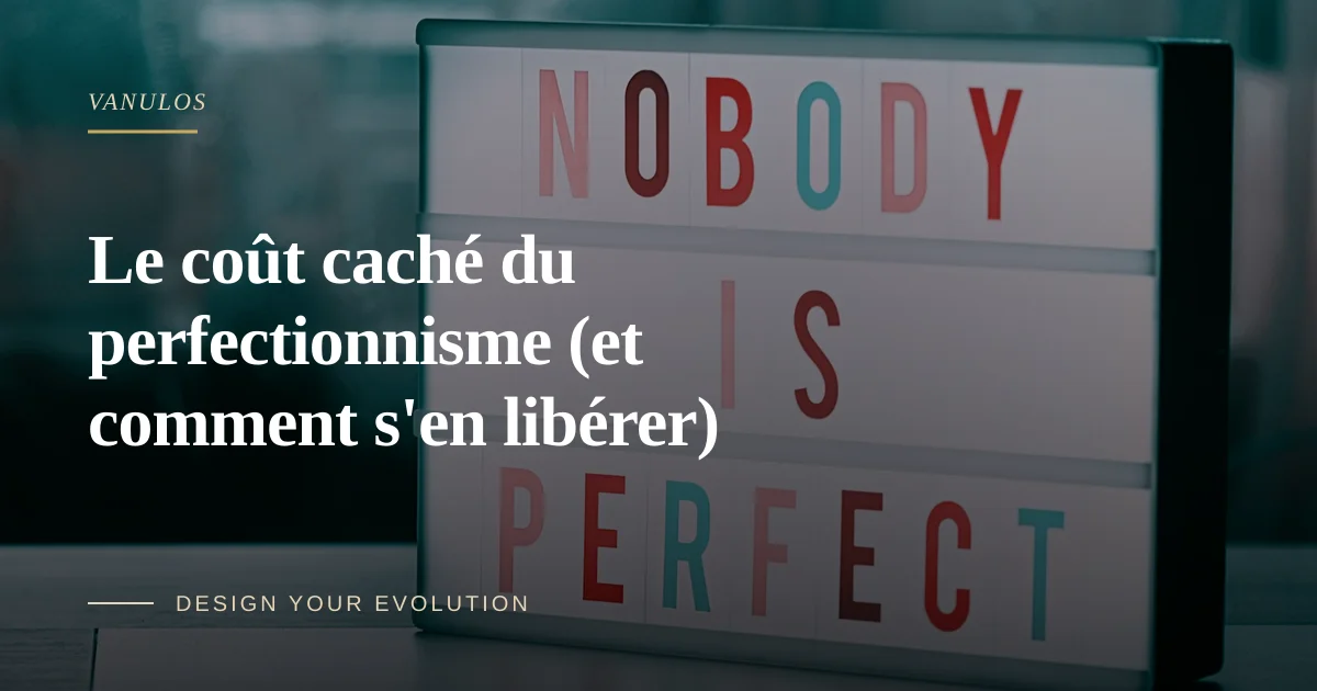 Le coût caché du perfectionnisme (et comment s'en libérer)