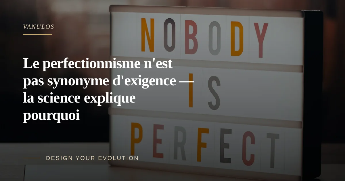 Le perfectionnisme n'est pas synonyme d'exigence — la science explique pourquoi