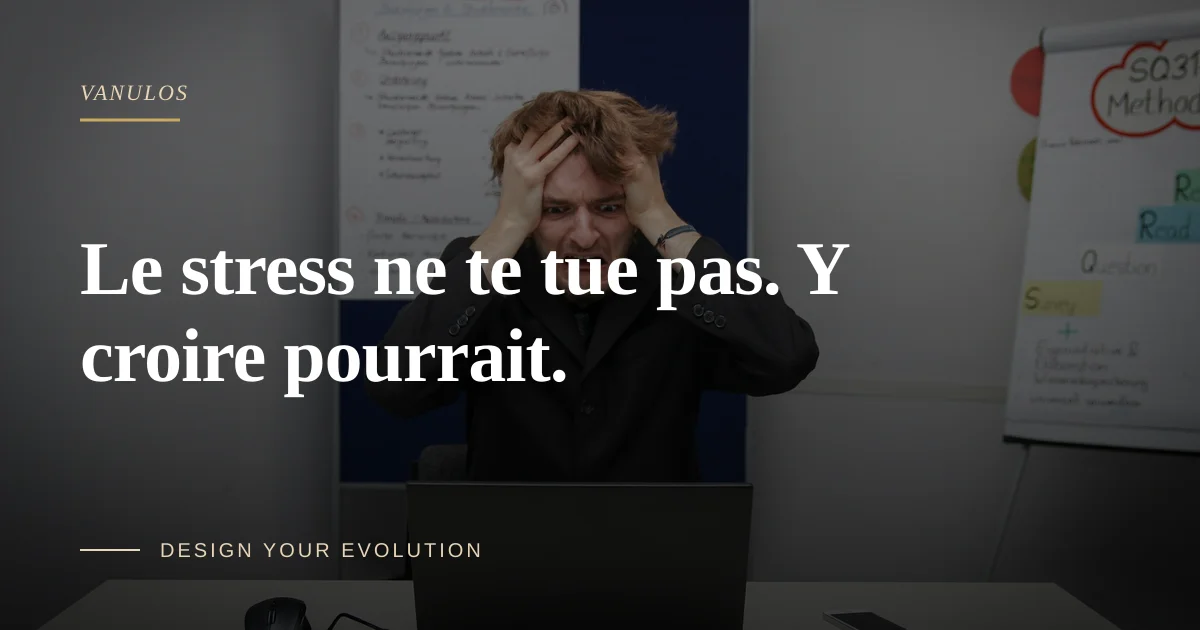 Le stress ne te tue pas. Y croire pourrait.