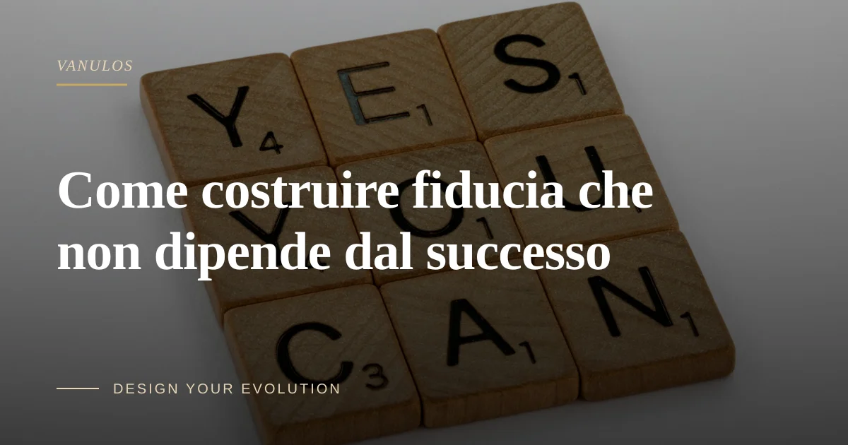 Come costruire fiducia che non dipende dal successo