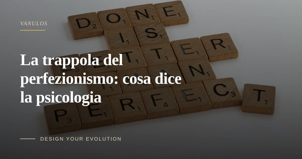 La trappola del perfezionismo: cosa dice la psicologia