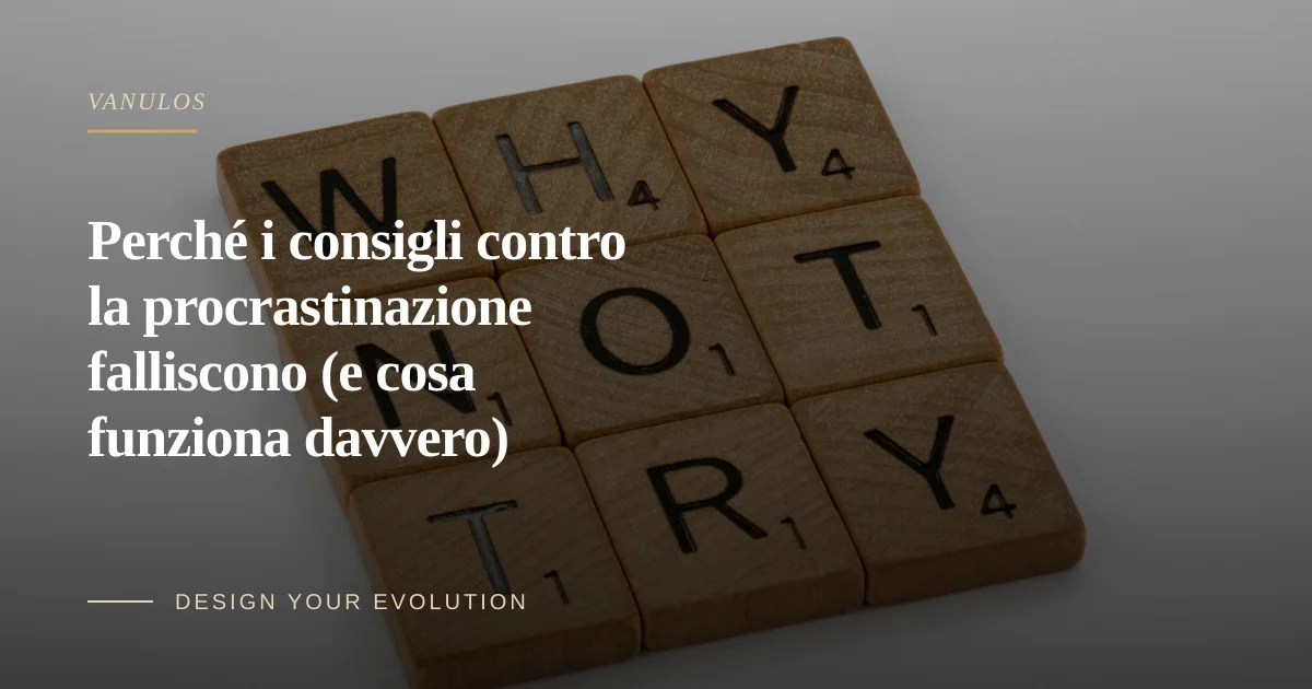 Perché i consigli contro la procrastinazione falliscono (e cosa funziona davvero)