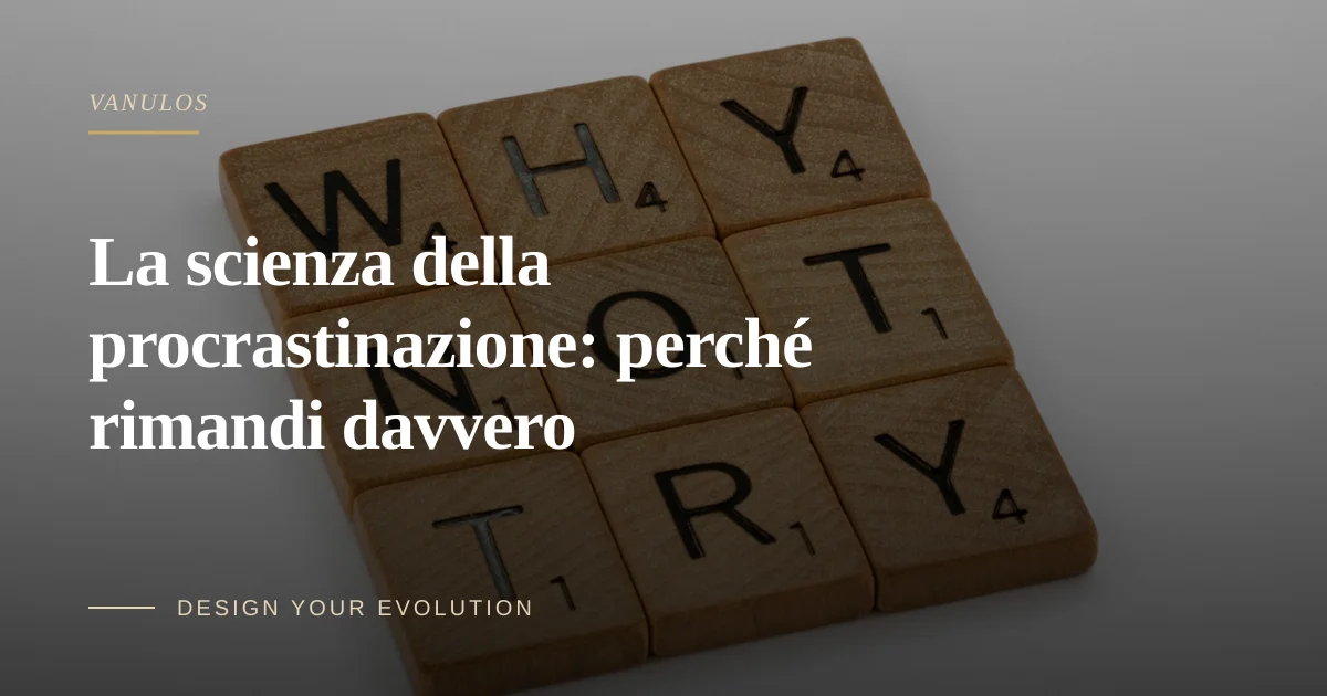 La scienza della procrastinazione: perché rimandi davvero