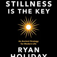 Stillness Is the Key — Ryan Holiday