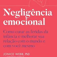 Negligência emocional: Como curar as feridas da infância — Jonice Webb