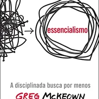 Essencialismo: A disciplinada busca por menos — Greg McKeown