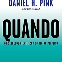 Quando: Os segredos científicos do timing perfeito — Daniel Pink