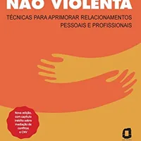 Comunicação não violenta — Nova edição: Técnicas para aprimorar relacionamentos pessoais e profissionais — Marshall B. Rosenberg