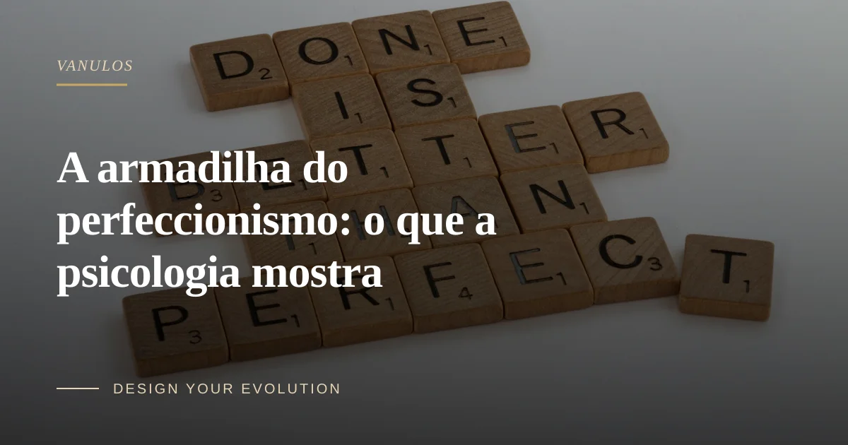 A armadilha do perfeccionismo: o que a psicologia mostra