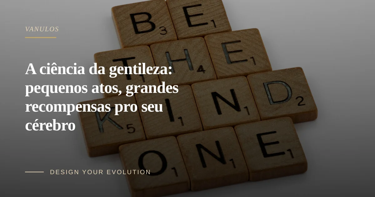 A ciência da gentileza: pequenos atos, grandes recompensas pro seu cérebro