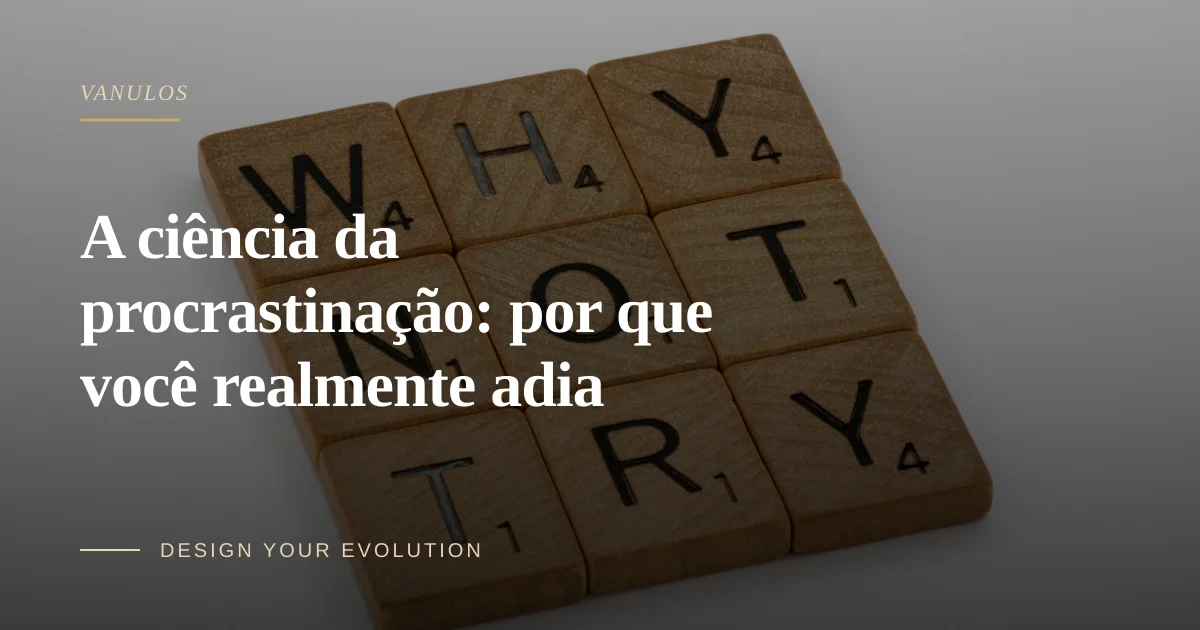 A ciência da procrastinação: por que você realmente adia
