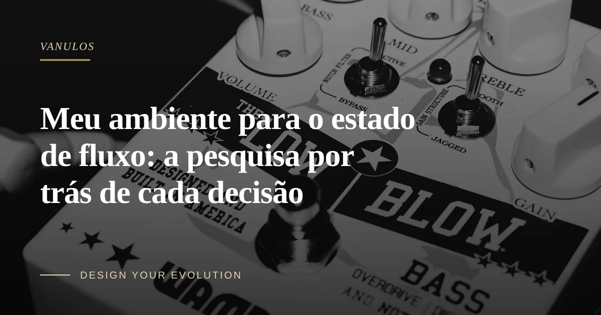 Meu ambiente para o estado de fluxo: a pesquisa por trás de cada decisão