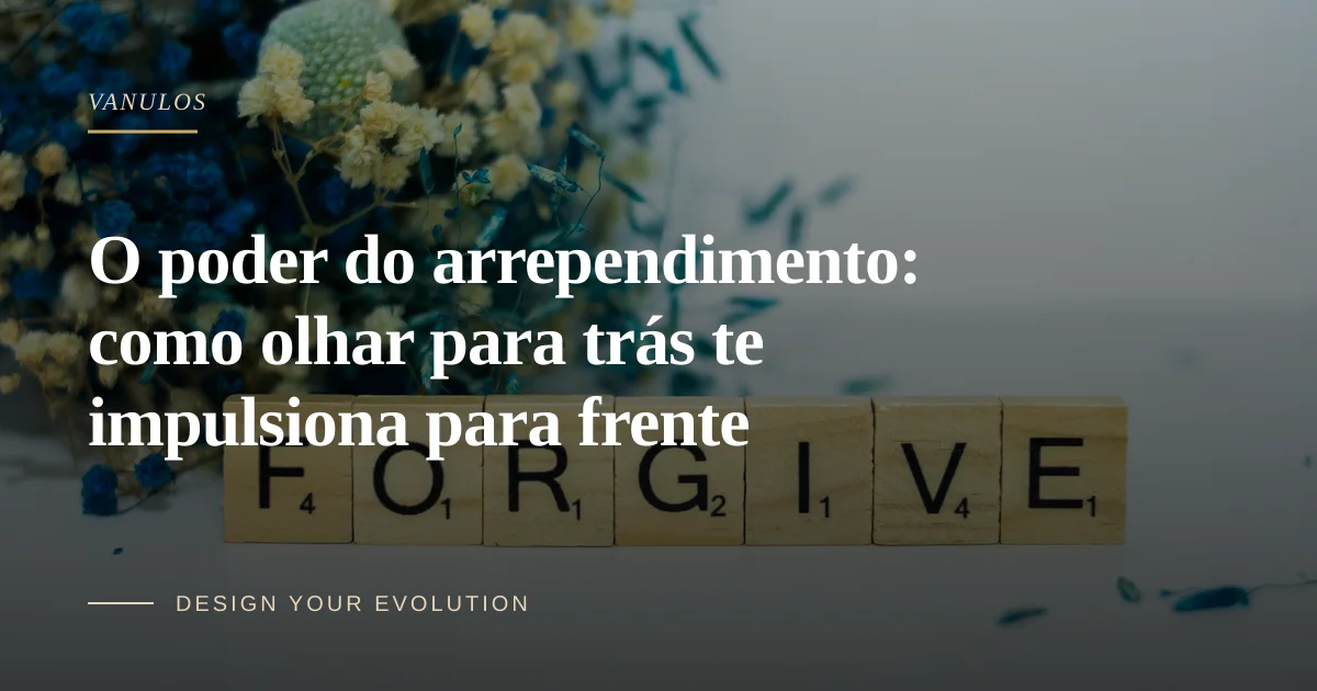 O poder do arrependimento: como olhar para trás te impulsiona para frente