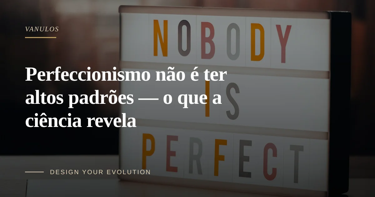 Perfeccionismo não é ter altos padrões — o que a ciência revela