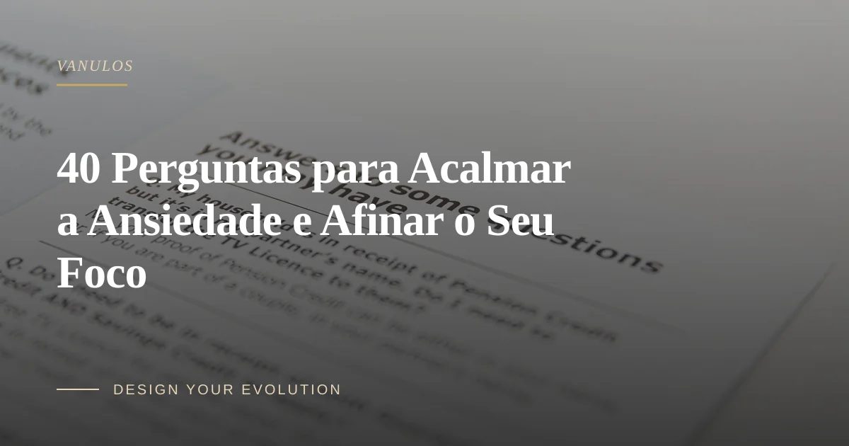 40 Perguntas para Acalmar a Ansiedade e Afinar o Seu Foco