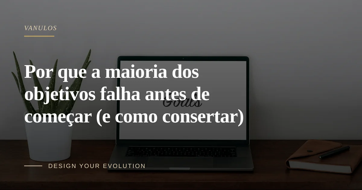 Por que a maioria dos objetivos falha antes de começar (e como consertar)