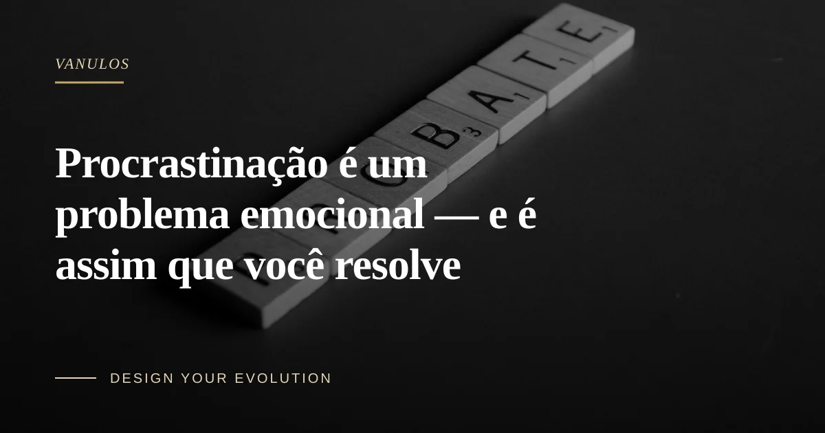 Procrastinação é um problema emocional — e é assim que você resolve