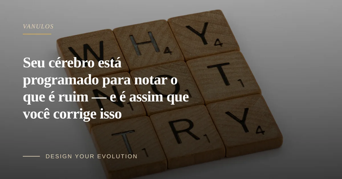 Seu cérebro está programado para notar o que é ruim — e é assim que você corrige isso